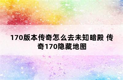 170版本传奇怎么去未知暗殿 传奇170隐藏地图